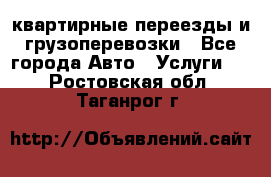 квартирные переезды и грузоперевозки - Все города Авто » Услуги   . Ростовская обл.,Таганрог г.